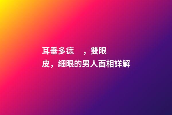 耳垂多痣，雙眼皮，細眼的男人面相詳解